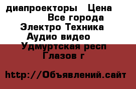 диапроекторы › Цена ­ 2 500 - Все города Электро-Техника » Аудио-видео   . Удмуртская респ.,Глазов г.